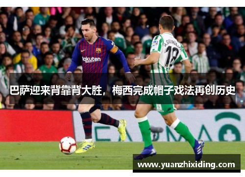 巴萨迎来背靠背大胜，梅西完成帽子戏法再创历史