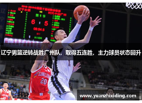 辽宁男篮逆转战胜广州队，取得五连胜，主力球员状态回升