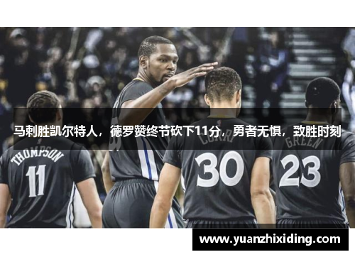 马刺胜凯尔特人，德罗赞终节砍下11分，勇者无惧，致胜时刻