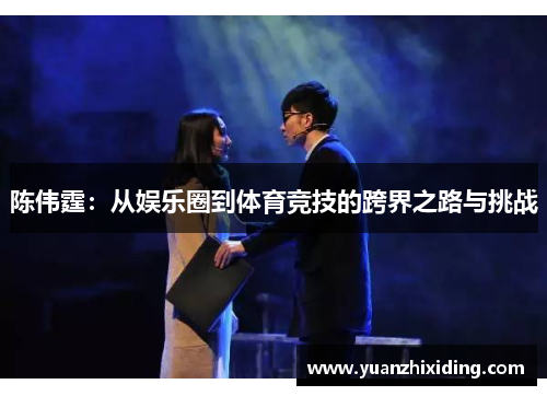 陈伟霆：从娱乐圈到体育竞技的跨界之路与挑战