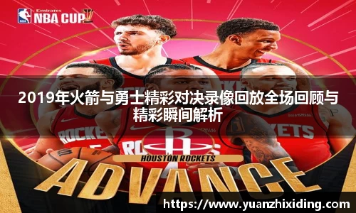2019年火箭与勇士精彩对决录像回放全场回顾与精彩瞬间解析