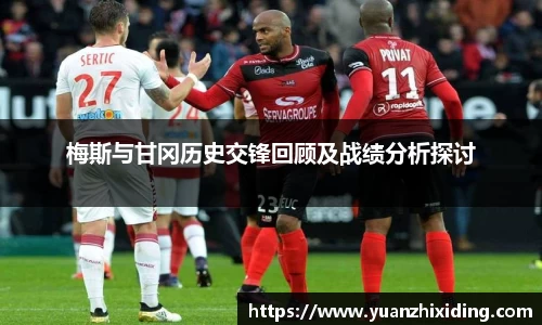 梅斯与甘冈历史交锋回顾及战绩分析探讨