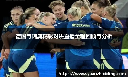 德国与瑞典精彩对决直播全程回顾与分析