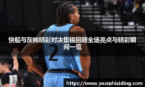 快船与灰熊精彩对决集锦回顾全场亮点与精彩瞬间一览