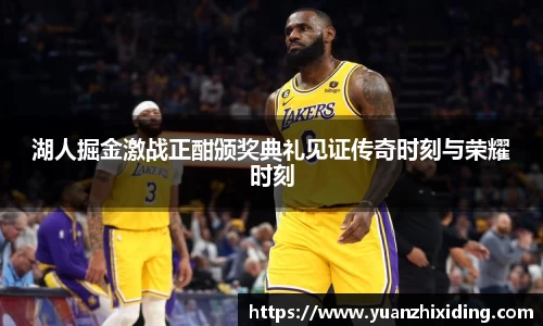 湖人掘金激战正酣颁奖典礼见证传奇时刻与荣耀时刻