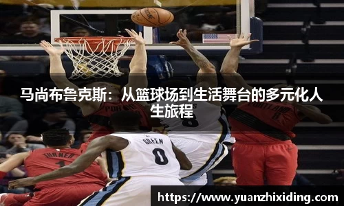 马尚布鲁克斯：从篮球场到生活舞台的多元化人生旅程