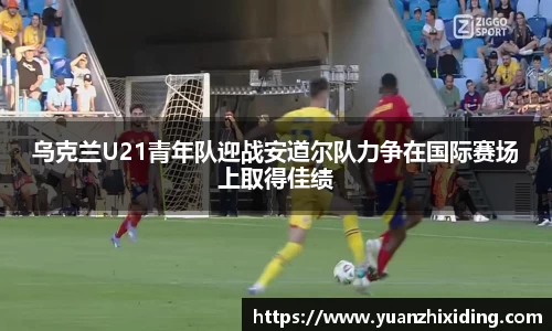 乌克兰U21青年队迎战安道尔队力争在国际赛场上取得佳绩