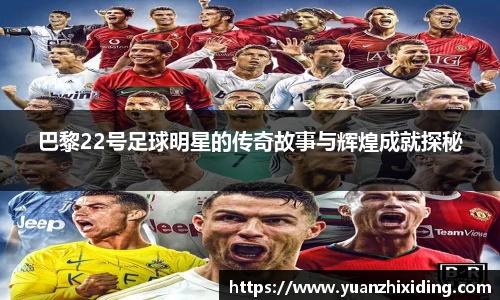 巴黎22号足球明星的传奇故事与辉煌成就探秘