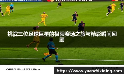 挑战三位足球巨星的极限赛场之旅与精彩瞬间回顾