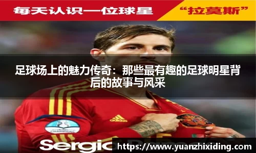 足球场上的魅力传奇：那些最有趣的足球明星背后的故事与风采