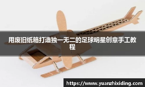 用废旧纸箱打造独一无二的足球明星创意手工教程