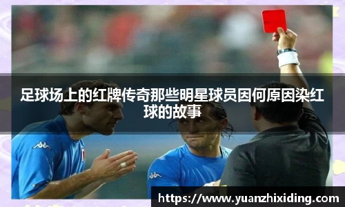 足球场上的红牌传奇那些明星球员因何原因染红球的故事