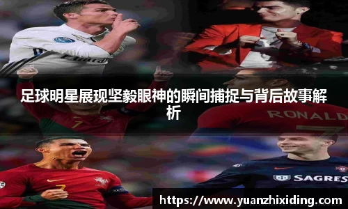 足球明星展现坚毅眼神的瞬间捕捉与背后故事解析
